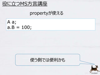 33 
役に立つMS方言講座 
propertyが使える 
A a; 
a.B = 100; 
使う側では便利かも 
 