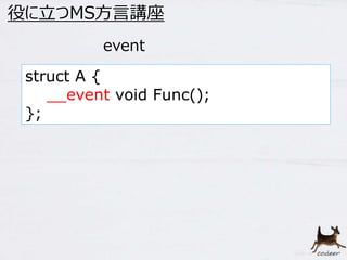 34 
役に立つMS方言講座 
event 
struct A { 
__event void Func(); 
}; 
 
