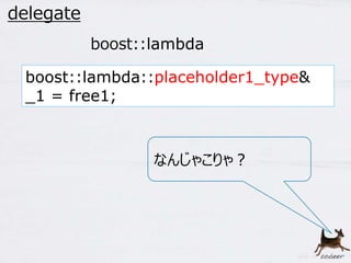 48 
delegate 
boost::lambda 
boost::lambda::placeholder1_type& 
_1 = free1; 
なんじゃこりゃ？ 
 