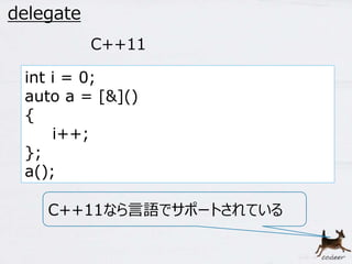 51 
delegate 
int i = 0; 
auto a = [&]() 
{ 
i++; 
}; 
a(); 
C++11 
C++11なら言語でサポートされている 
 