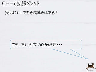 57 
C++で拡張メソッド 
実はC++でもその試みはある！ 
でも、ちょっと広い心が必要・・・ 
 