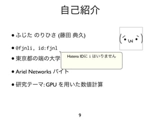 •                  (           )

• @fjnli, id:fjnl

•                    →
                      Hatena ID    i
                                       (   )

• Ariel Networks

•            : GPU




                             9
 