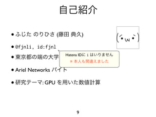 •                  (           )

• @fjnli, id:fjnl

•                    →
                      Hatena ID
                        ※
                                   i
                                       (   )

• Ariel Networks

•            : GPU




                             9
 