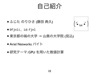 •                  (          )

• @fjnli, id:fjnl

•                    →            (   )

• Ariel Networks

•            : GPU




                         10
 