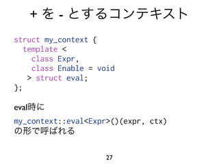 +   -
struct my_context {
   template <
     class Expr,
     class Enable = void
    > struct eval;
};

eval
my_context::eval<Expr>()(expr, ctx)



                     27
 