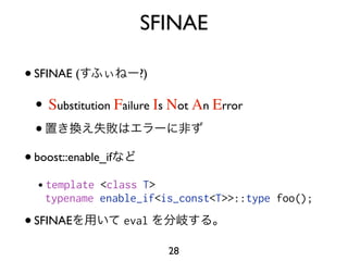 SFINAE

• SFINAE (            ?)

  • Substitution Failure Is Not An Error
  •
• boost::enable_if
  •template <class T>
   typename enable_if<is_const<T>>::type foo();

• SFINAE          eval

                          28
 