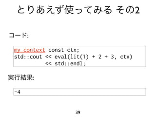 2

     :

my_context const ctx;
std::cout << eval(lit(1) + 2 + 3, ctx)
          << std::endl;

         :

-4


                   39
 