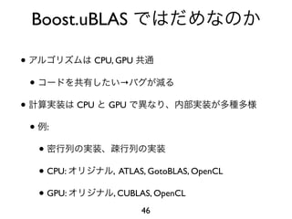 Boost.uBLAS

•                  CPU, GPU

    •                   →

•                CPU   GPU

    •    :

        •
        • CPU:         , ATLAS, GotoBLAS, OpenCL

        • GPU:         , CUBLAS, OpenCL
                              46
 