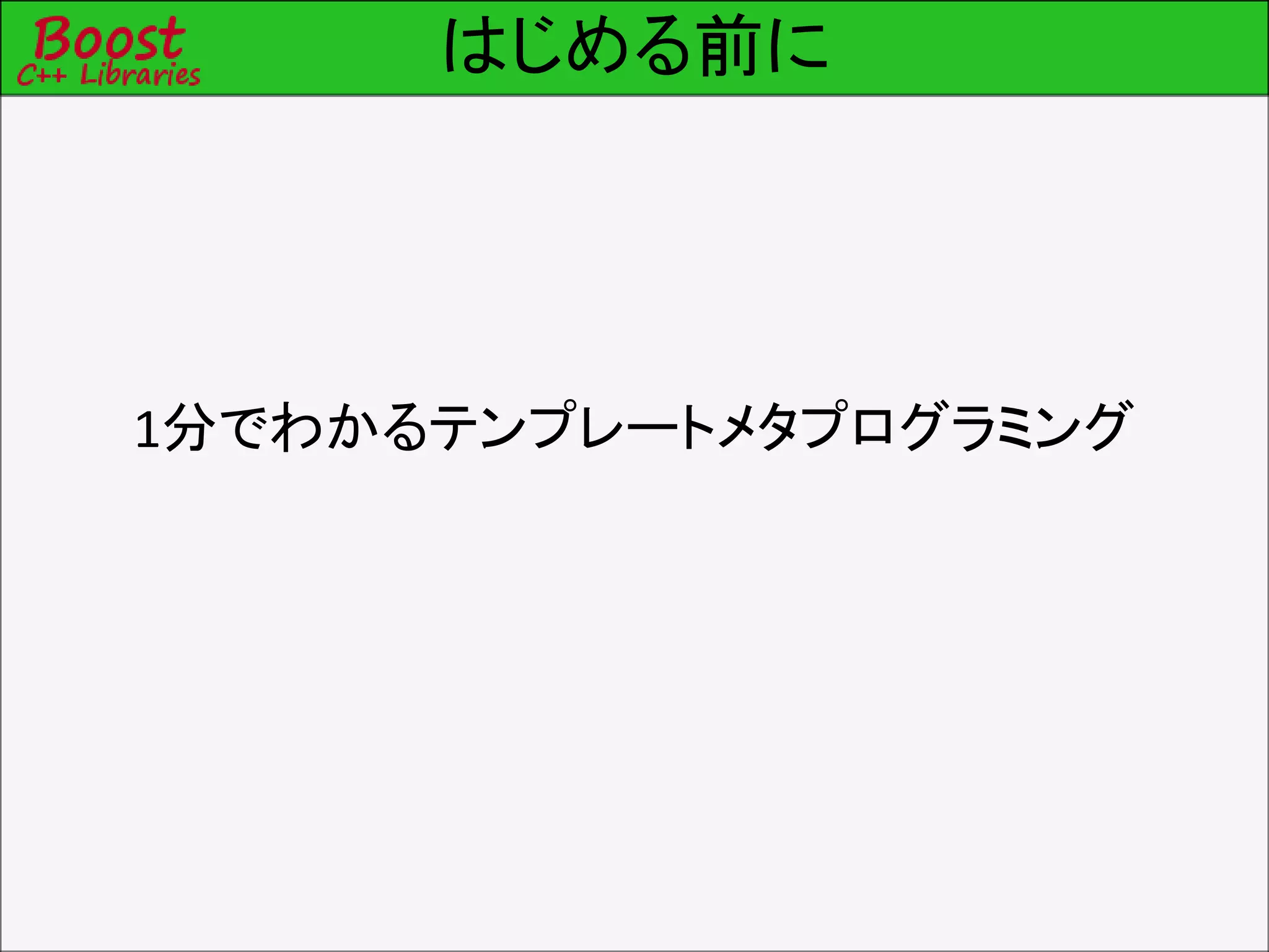 はじめる前に
1分でわかるテンプレートメタプログラミング
 