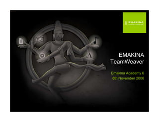 EMAKINA
TeamWeaver
Emakina Academy 6
 8th November 2006