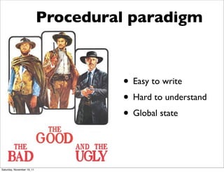 Procedural paradigm



                                     • Easy to write
                                     • Hard to understand
                                     • Global state


Saturday, November 19, 11
 