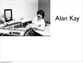 Alan Kay




Saturday, November 19, 11
 