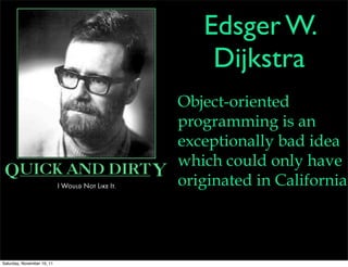 Edsger W.
                                Dijkstra
                            Object-oriented
                            programming is an
                            exceptionally bad idea
                            which could only have
                            originated in California.



Saturday, November 19, 11
 