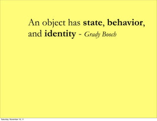 An object has state, behavior,
                            and identity - Grady Booch




Saturday, November 19, 11
 
