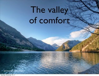The valley
                                             of comfort




     http://www.ﬂickr.com/photos/lviggiano


Saturday, November 19, 11
 