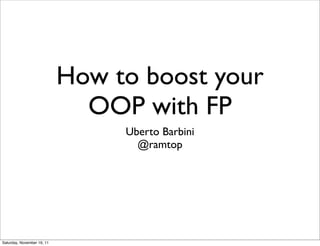 How to boost your
                              OOP with FP
                                 Uberto Barbini
                                   @ramtop




Saturday, November 19, 11
 