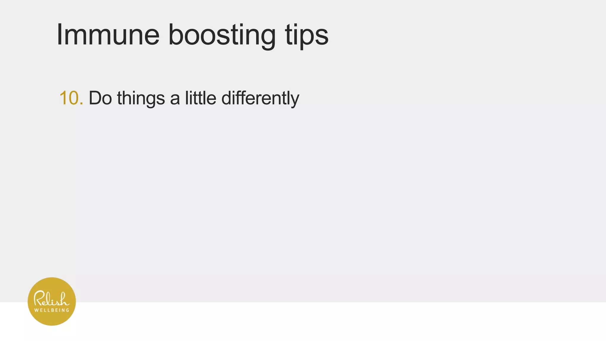 10. Do things a little differently
Immune boosting tips
 