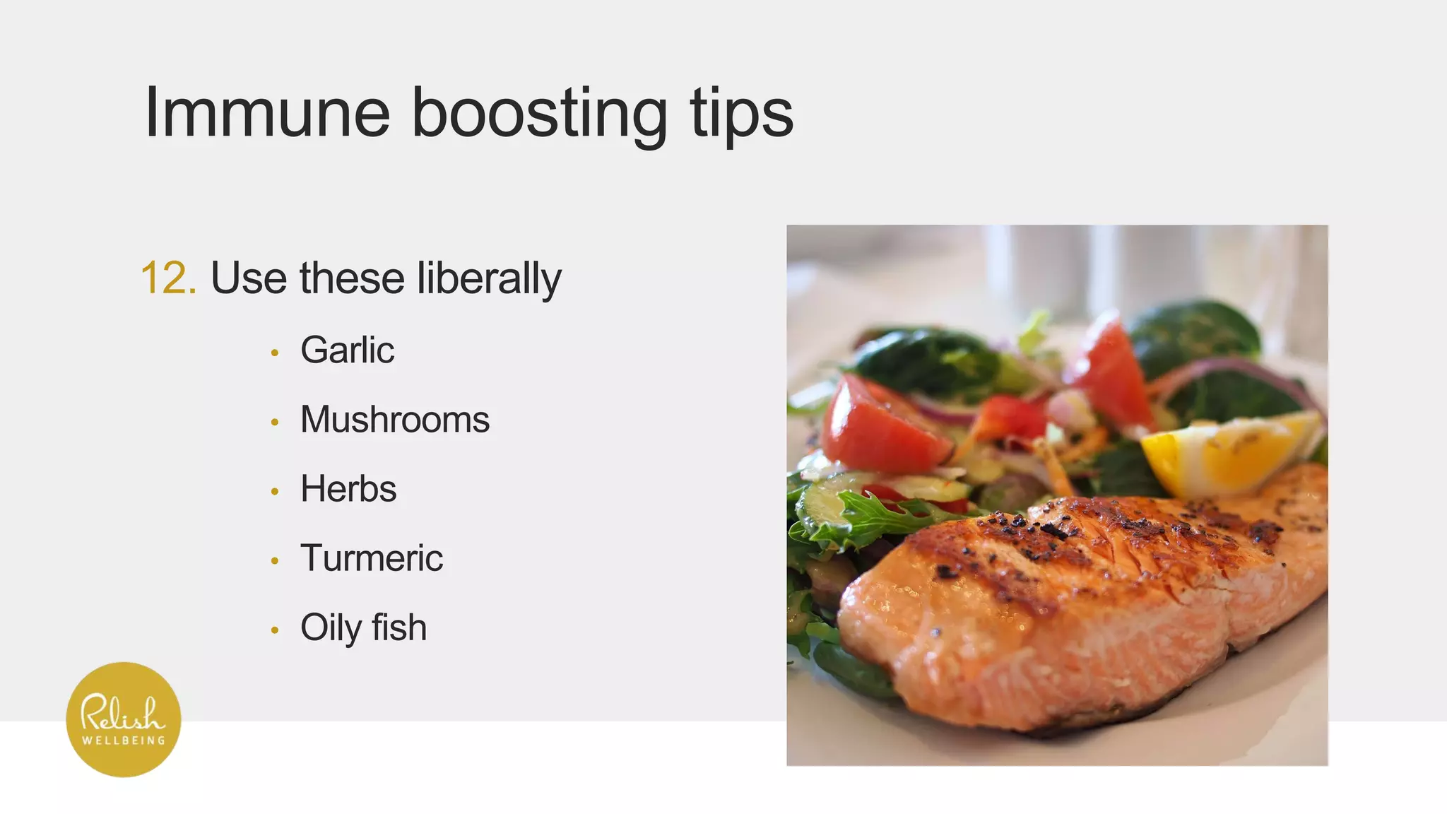 12. Use these liberally
Immune boosting tips
• Garlic
• Mushrooms
• Herbs
• Turmeric
• Oily fish
 