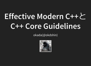 Effective Modern C++と
C++ Core Guidelines
okada(@okdshin)
 