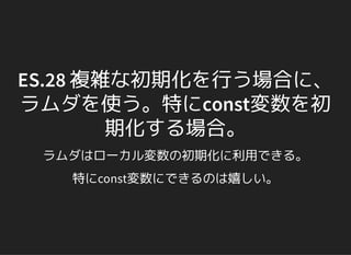 ES.28 複雑な初期化を行う場合に、
ラムダを使う。特にconst変数を初
期化する場合。
ラムダはローカル変数の初期化に利用できる。
特にconst変数にできるのは嬉しい。
 