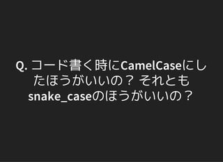 Q. コード書く時にCamelCaseにし
たほうがいいの？ それとも
snake_caseのほうがいいの？
 