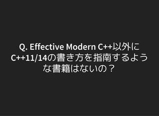 Q. Effective Modern C++以外に
C++11/14の書き方を指南するよう
な書籍はないの？
 