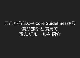 ここからはC++ Core Guidelinesから
僕が独断と偏見で
選んだルールを紹介
 