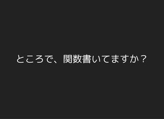 ところで、関数書いてますか？
 