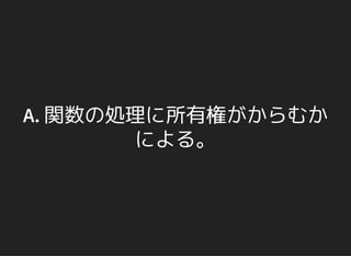 A. 関数の処理に所有権がからむか
による。
 