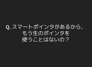 Q. スマートポインタがあるから、
もう生のポインタを
使うことはないの？
 