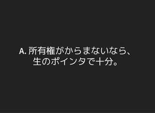 A. 所有権がからまないなら、
生のポインタで十分。
 