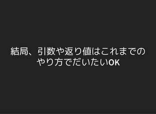 結局、引数や返り値はこれまでの
やり方でだいたいOK
 