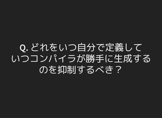Q. どれをいつ自分で定義して
いつコンパイラが勝手に生成する
のを抑制するべき？
 