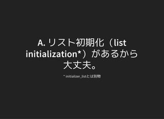 A. リスト初期化（list
initialization*）があるから
大丈夫。
* initializer_listとは別物
 