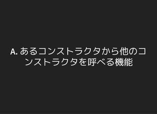 A. あるコンストラクタから他のコ
ンストラクタを呼べる機能
 