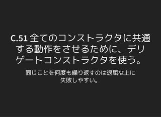 C.51 全てのコンストラクタに共通
する動作をさせるために、デリ
ゲートコンストラクタを使う。
同じことを何度も繰り返すのは退屈な上に
失敗しやすい。
 