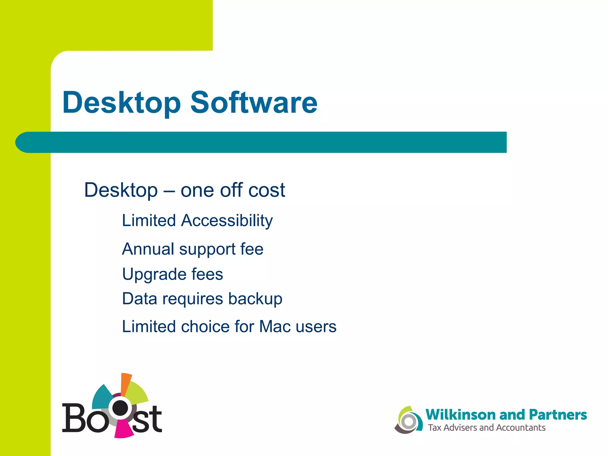 Desktop Software
Desktop – one off cost
Limited Accessibility
Annual support fee
Upgrade fees
Data requires backup
Limited choice for Mac users
 