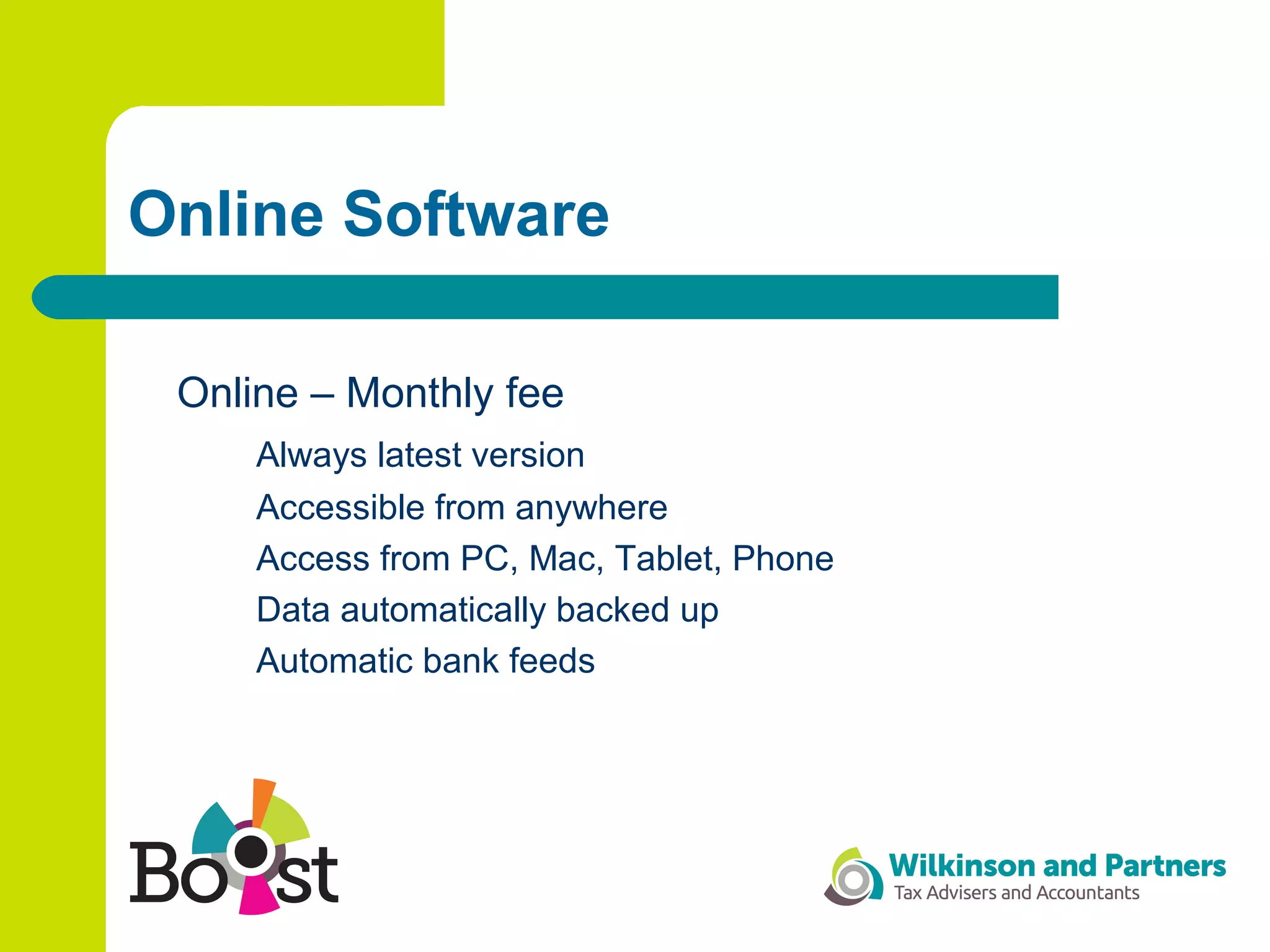 Online Software
Online – Monthly fee
Always latest version
Accessible from anywhere
Access from PC, Mac, Tablet, Phone
Data automatically backed up
Automatic bank feeds
 