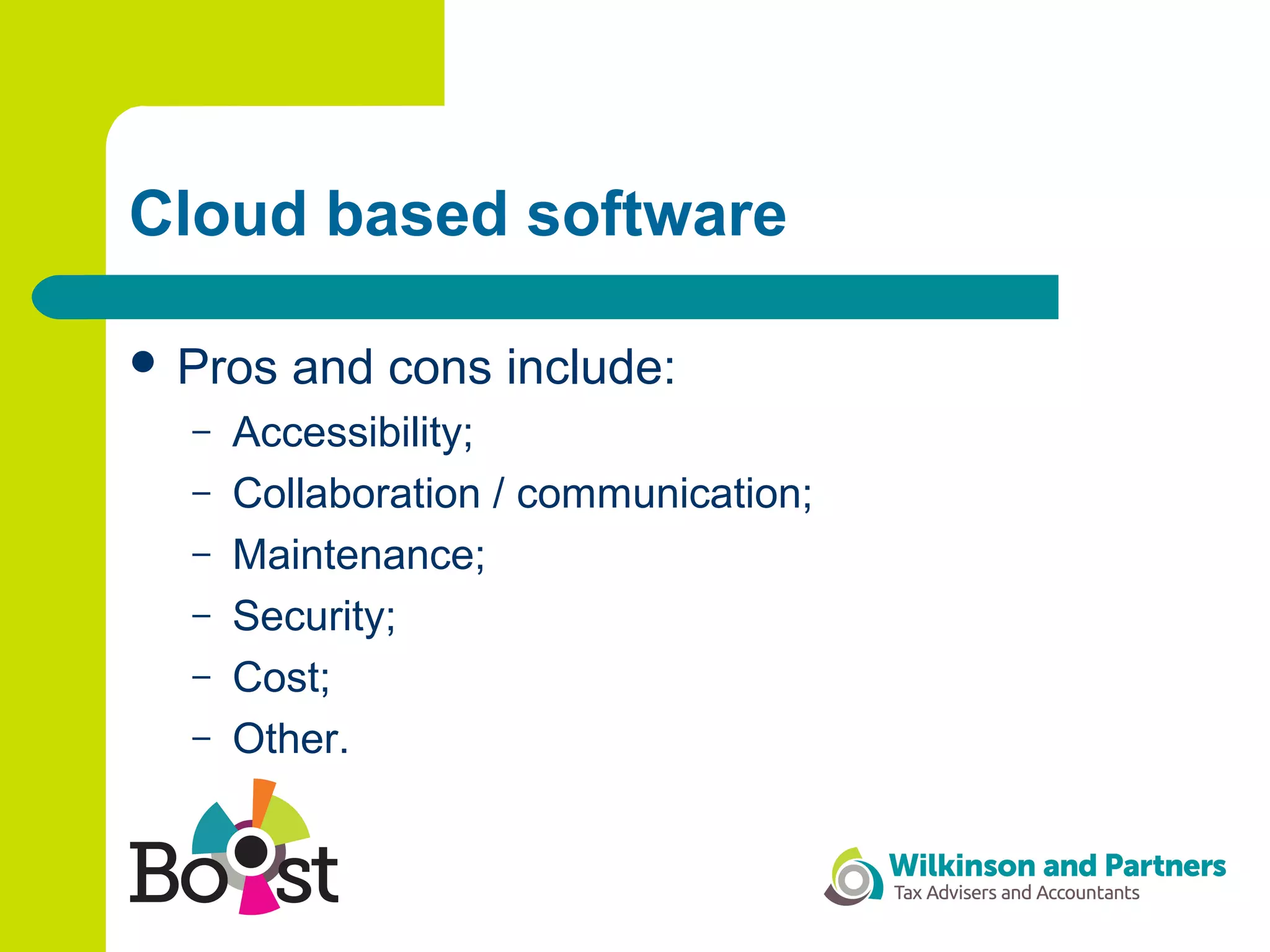 Cloud based software
 Pros and cons include:
– Accessibility;
– Collaboration / communication;
– Maintenance;
– Security;
– Cost;
– Other.
 