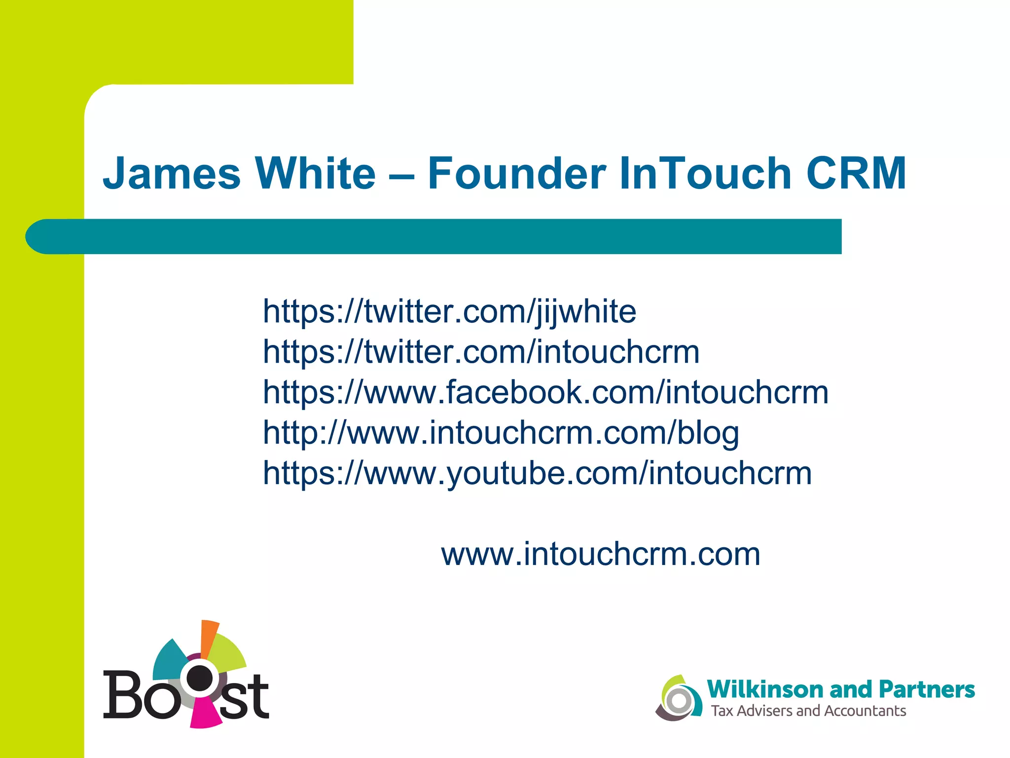 James White – Founder InTouch CRM
https://twitter.com/jijwhite
https://twitter.com/intouchcrm
https://www.facebook.com/intouchcrm
http://www.intouchcrm.com/blog
https://www.youtube.com/intouchcrm
www.intouchcrm.com
 