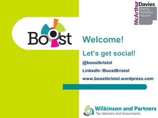 Welcome!
Let’s get social!
@boostbristol
LinkedIn /BoostBristol
www.boostbristol.wordpress.com
 