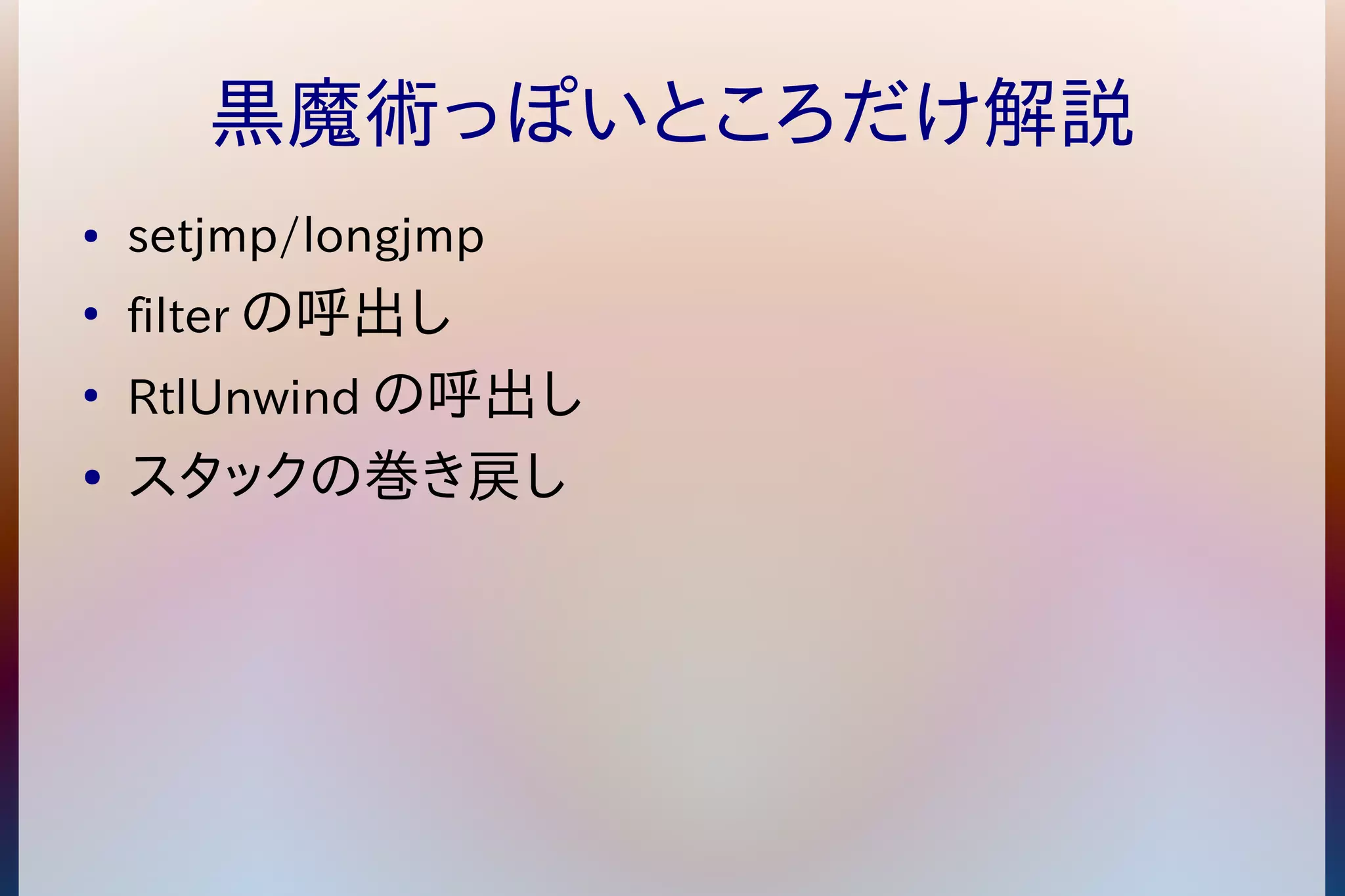 黒魔術っぽいところだけ解説 
● setjmp/longjmp 
● filterの呼出し 
● RtlUnwindの呼出し 
● スタックの巻き戻し 
 