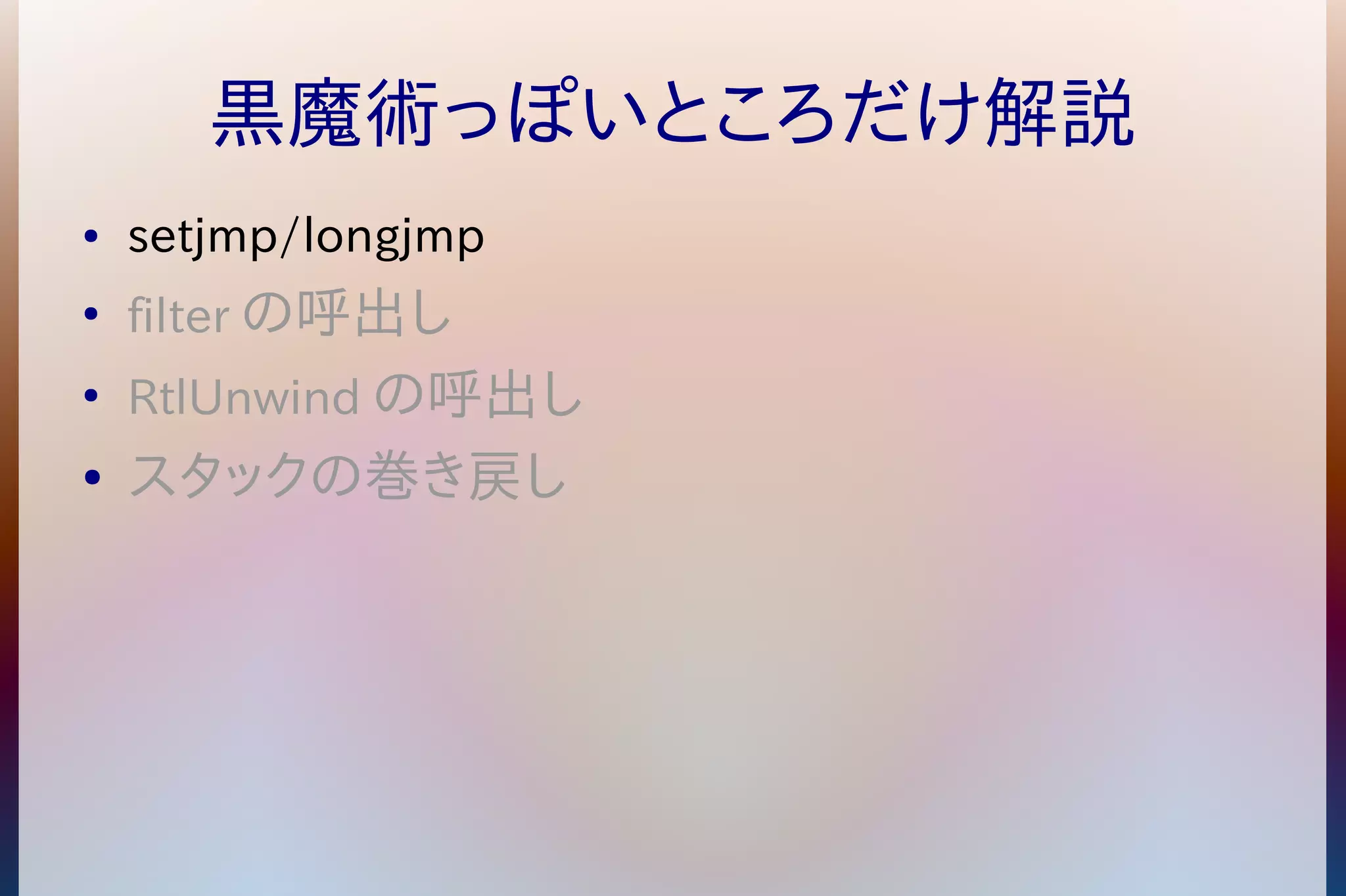 黒魔術っぽいところだけ解説 
● setjmp/longjmp 
● filterの呼出し 
● RtlUnwindの呼出し 
● スタックの巻き戻し 
 
