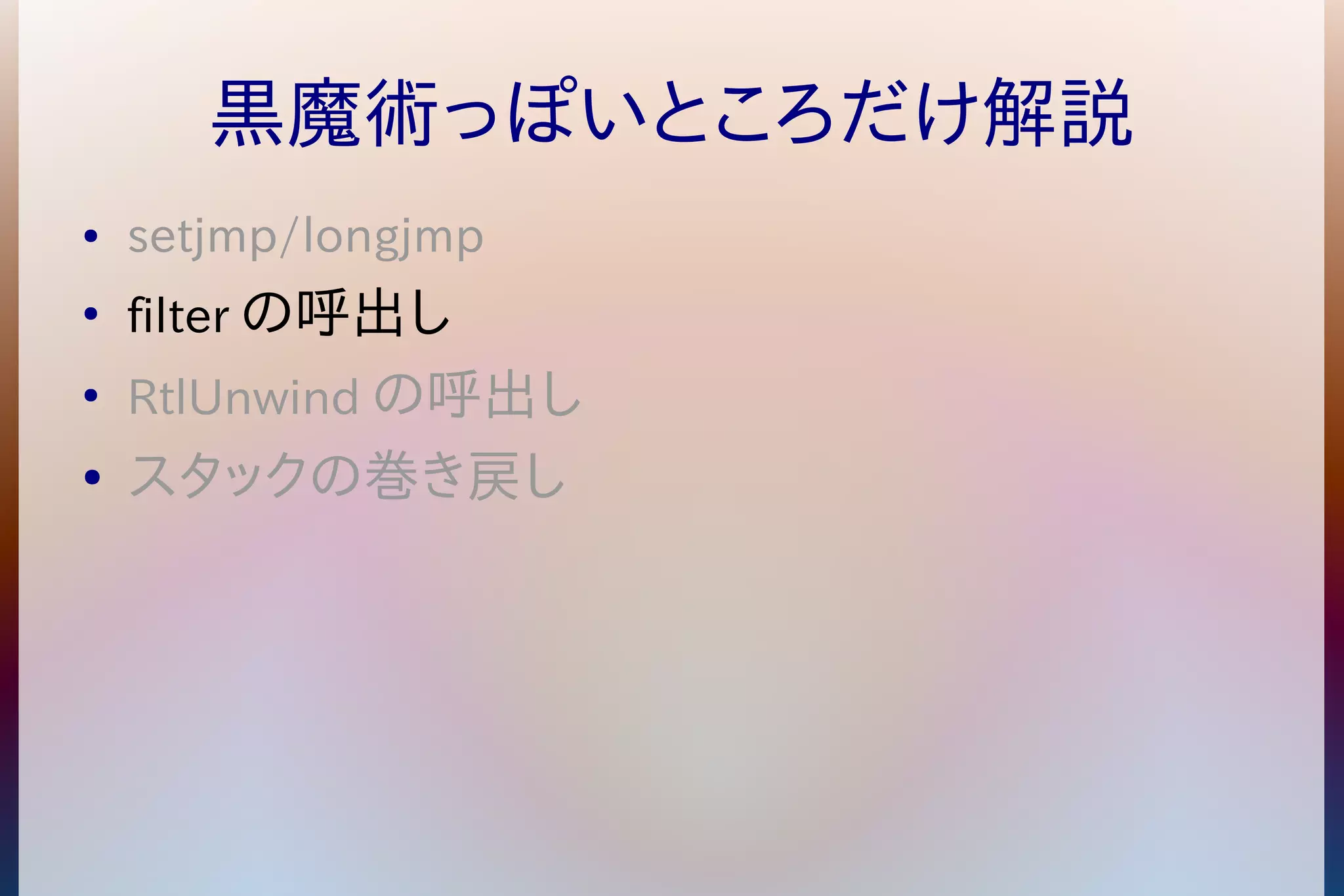 黒魔術っぽいところだけ解説 
● setjmp/longjmp 
● filterの呼出し 
● RtlUnwindの呼出し 
● スタックの巻き戻し 
 