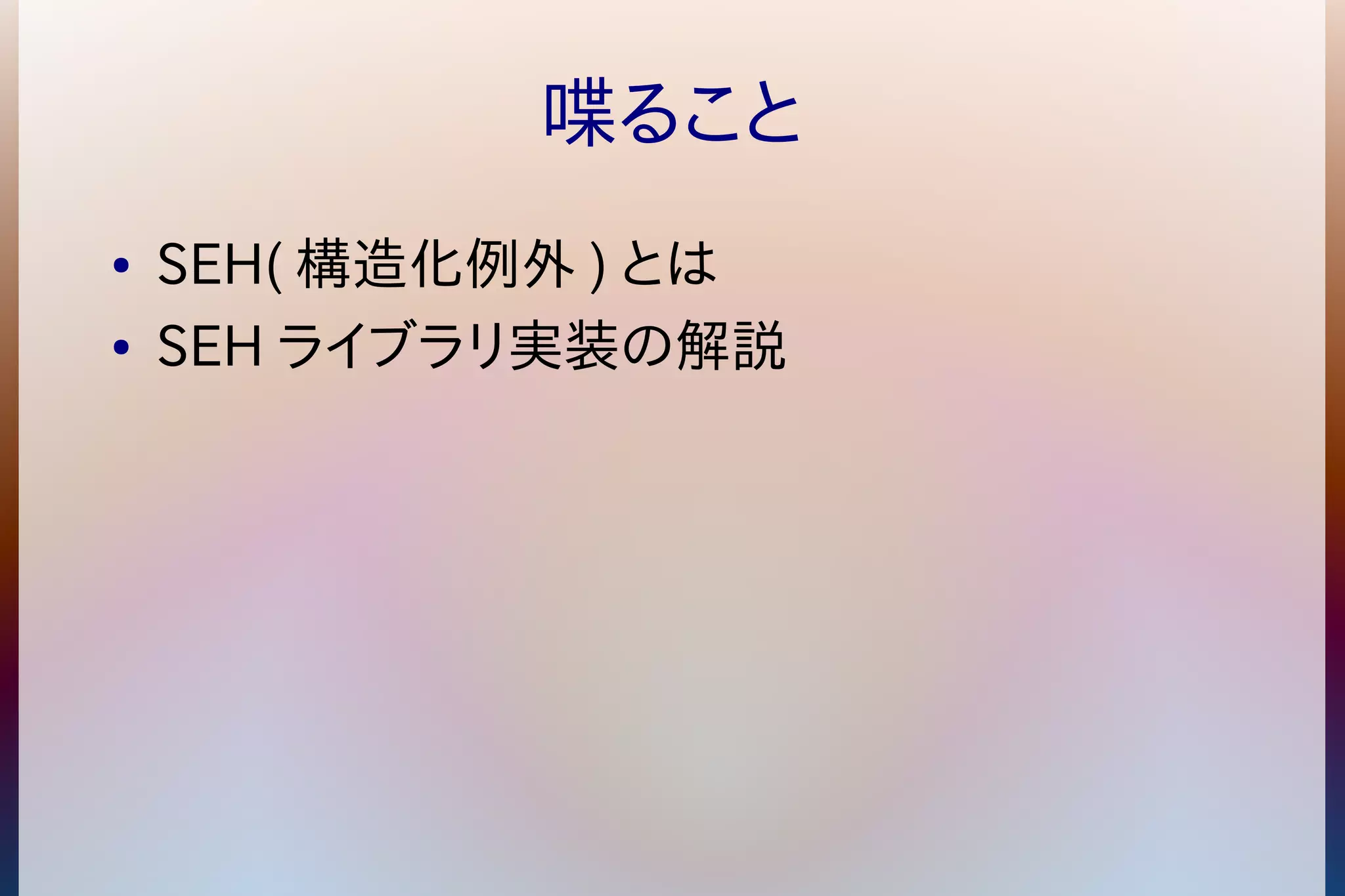 喋ること 
● SEH(構造化例外) とは 
● SEH ライブラリ実装の解説 
 