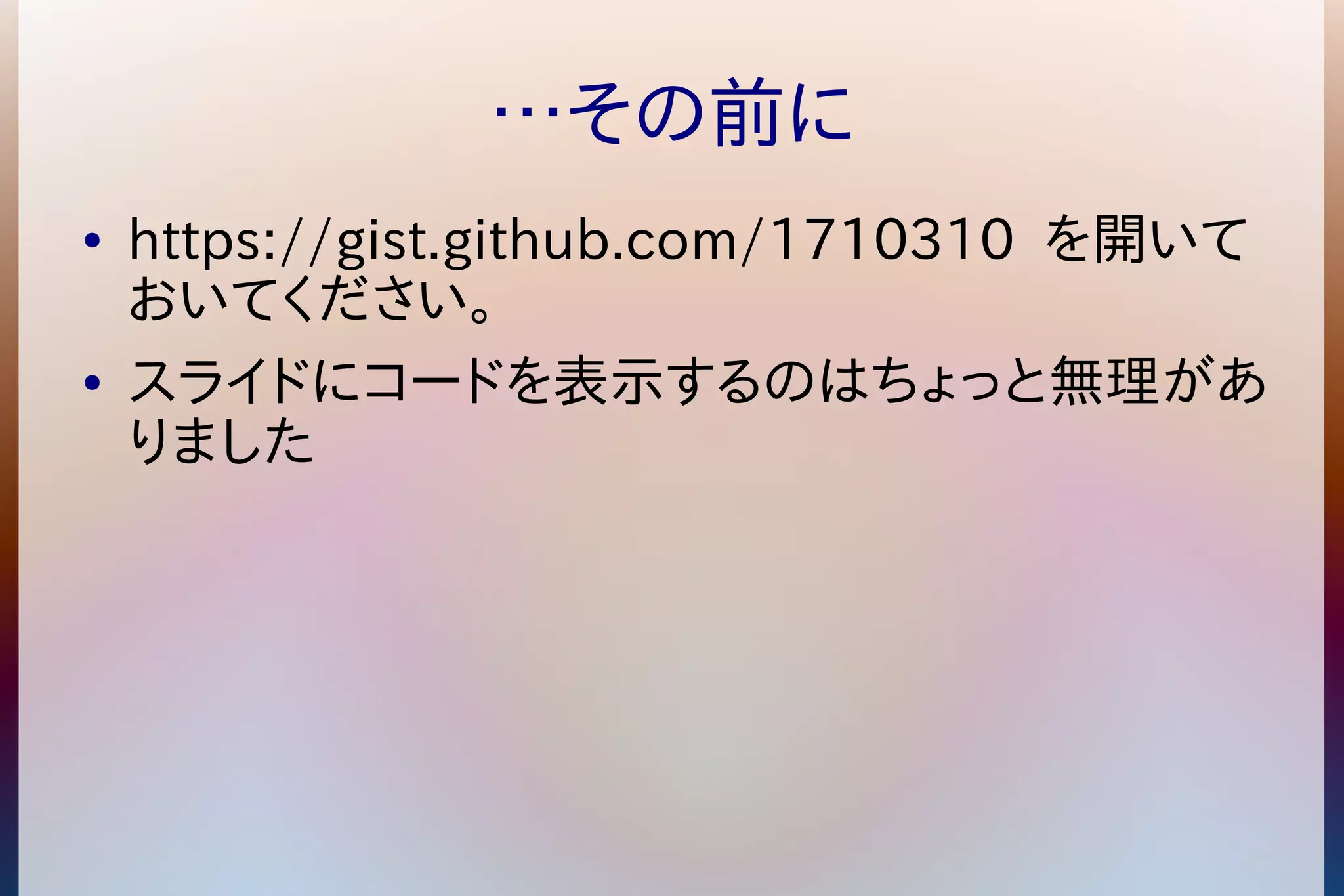 …その前に 
● https://gist.github.com/1710310 を開いて 
おいてください。 
● スライドにコードを表示するのはちょっと無理があ 
りました 
 