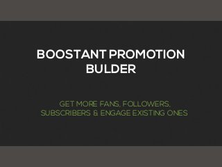 BOOSTANT PROMOTION
BULDER
GET MORE FANS, FOLLOWERS,
SUBSCRIBERS & ENGAGE EXISTING ONES
 