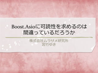 Boost.Asioに可読性を求めるのは
間違っているだろうか
株式会社ムラサメ研究所
宮竹ゆき
 
