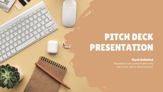 PITCH DECK
PRESENTATION
Presentations are communication tools
that can be used as demonstrations.
Thynk Unlimited
 