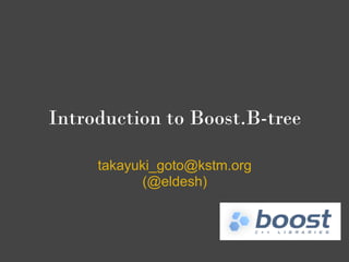 Introduction to Boost.B-tree

     takayuki_goto@kstm.org
            (@eldesh)
 